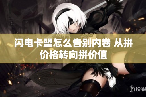闪电卡盟怎么告别内卷 从拼价格转向拼价值
