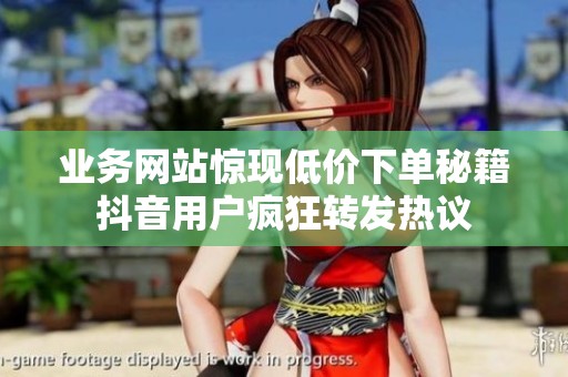 业务网站惊现低价下单秘籍抖音用户疯狂转发热议