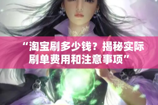 “淘宝刷多少钱?揭秘实际刷单费用和注意事项” “淘宝刷多少钱?揭秘实际刷单费用和注意事项”