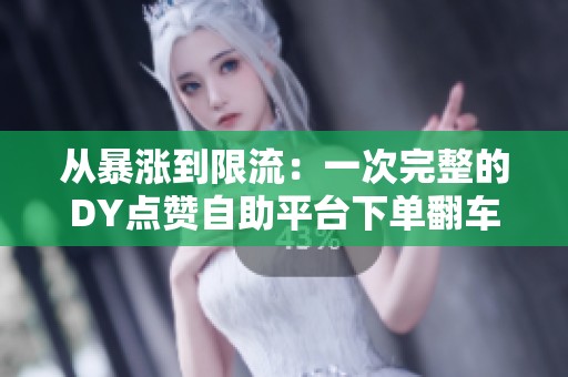 从暴涨到限流:一次完整的DY点赞自助平台下单翻车复盘 从暴涨到限流:一次完整的DY点赞自助平台下单翻车复盘