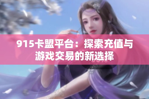 915卡盟平台:探索充值与游戏交易的新选择 915卡盟平台:探索充值与游戏交易的新选择