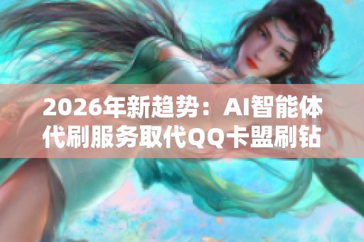 2026年新趋势：AI智能体代刷服务取代QQ卡盟刷钻