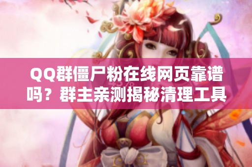 QQ群僵尸粉在线网页靠谱吗?群主亲测揭秘清理工具真相 QQ群僵尸粉在线网页靠谱吗?群主亲测揭秘清理工具真相