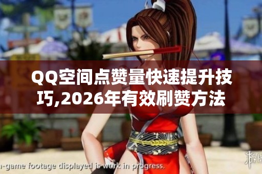 QQ空间点赞量快速提升技巧,2026年有效刷赞方法 QQ空间点赞量快速提升技巧,2026年有效刷赞方法