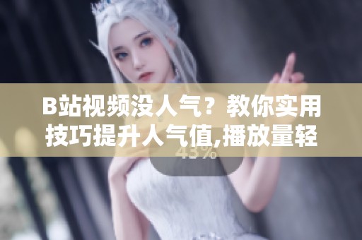 B站视频没人气?教你实用技巧提升人气值,播放量轻松破万 B站视频没人气?教你实用技巧提升人气值,播放量轻松破万