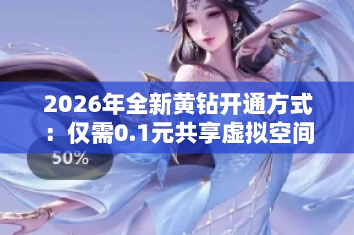 2026年全新黄钻开通方式:仅需0.1元共享虚拟空间轻量化搭建体验 2026年全新黄钻开通方式:仅需0.1元共享虚拟空间轻量化搭建体验
