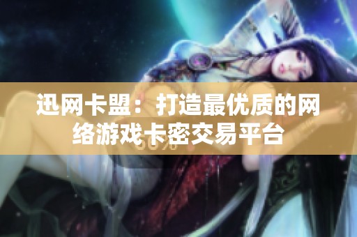 迅网卡盟:打造最优质的网络游戏卡密交易平台 迅网卡盟:打造最优质的网络游戏卡密交易平台