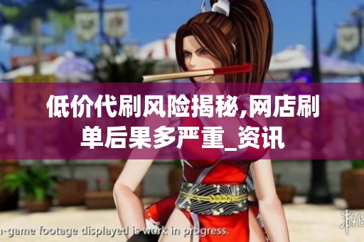 低价代刷风险揭秘,网店刷单后果多严重_资讯