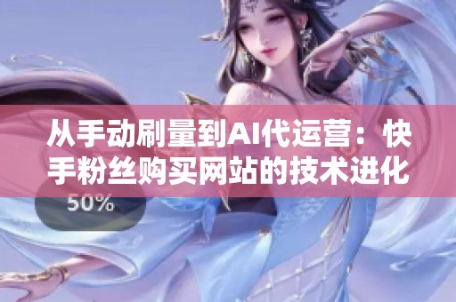 从手动刷量到AI代运营:快手粉丝购买网站的技术进化全景图 从手动刷量到AI代运营:快手粉丝购买网站的技术进化全景图