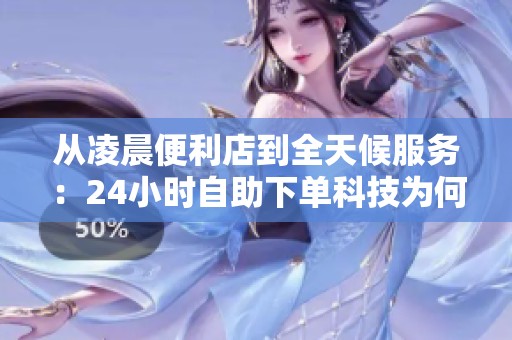 从凌晨便利店到全天候服务:24小时自助下单科技为何兴起? 从凌晨便利店到全天候服务:24小时自助下单科技为何兴起?