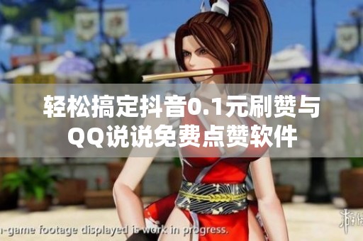 轻松搞定抖音0.1元刷赞与QQ说说免费点赞软件 轻松搞定抖音0.1元刷赞与QQ说说免费点赞软件