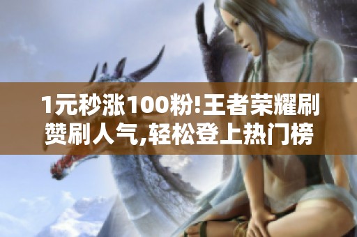 1元秒涨100粉!王者荣耀刷赞刷人气,轻松登上热门榜!