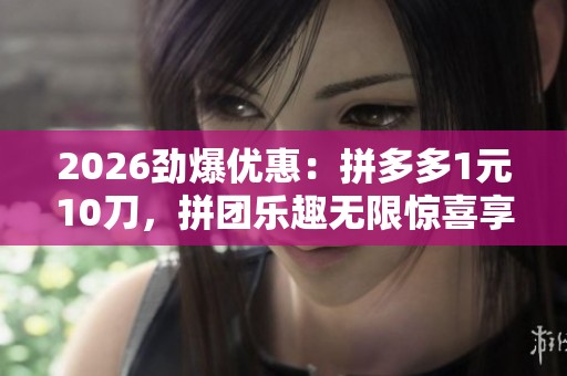 2026劲爆优惠:拼多多1元10刀,拼团乐趣无限惊喜享不停! 2026劲爆优惠:拼多多1元10刀,拼团乐趣无限惊喜享不停!
