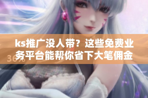 ks推广没人带？这些免费业务平台能帮你省下大笔佣金