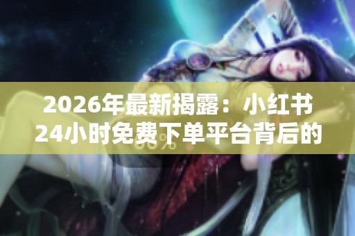 2026年最新揭露:小红书24小时免费下单平台背后的电商虚假折扣套路解析 2026年最新揭露:小红书24小时免费下单平台背后的电商虚假折扣套路解析
