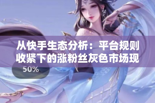 从快手生态分析:平台规则收紧下的涨粉丝灰色市场现象探讨 从快手生态分析:平台规则收紧下的涨粉丝灰色市场现象探讨