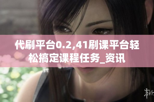 代刷平台0.2,41刷课平台轻松搞定课程任务_资讯 代刷平台0.2,41刷课平台轻松搞定课程任务_资讯