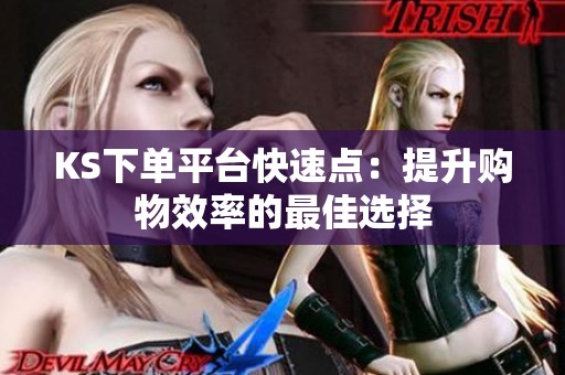 KS下单平台快速点:提升购物效率的最佳选择 KS下单平台快速点:提升购物效率的最佳选择