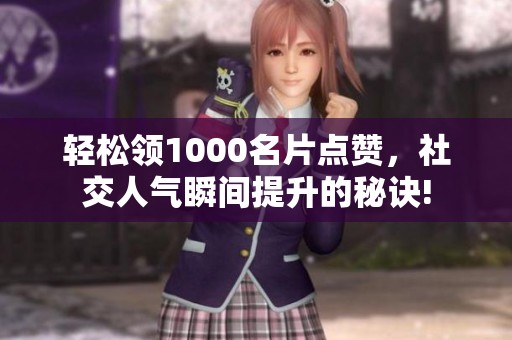 轻松领1000名片点赞,社交人气瞬间提升的秘诀! 轻松领1000名片点赞,社交人气瞬间提升的秘诀!