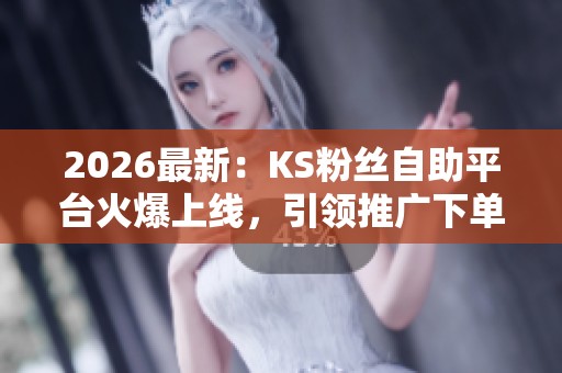 2026最新:KS粉丝自助平台火爆上线,引领推广下单新方式引发热议 2026最新:KS粉丝自助平台火爆上线,引领推广下单新方式引发热议