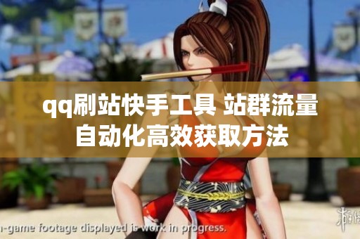 qq刷站快手工具 站群流量自动化高效获取方法 qq刷站快手工具 站群流量自动化高效获取方法