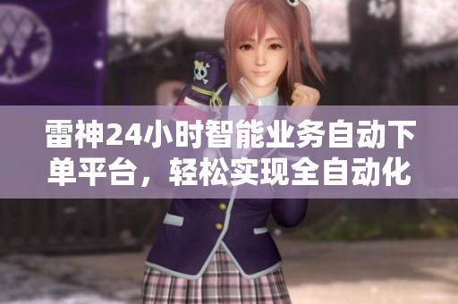 雷神24小时智能业务自动下单平台，轻松实现全自动化交易
