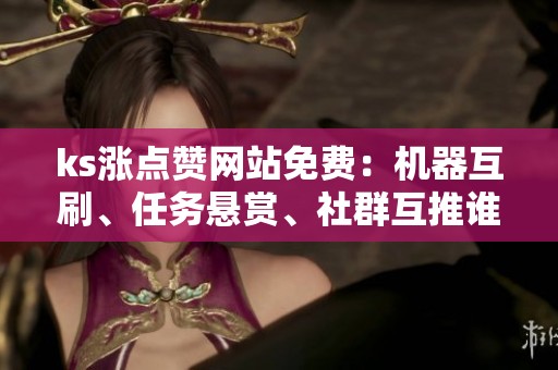 ks涨点赞网站免费:机器互刷、任务悬赏、社群互推谁更适合你 ks涨点赞网站免费:机器互刷、任务悬赏、社群互推谁更适合你