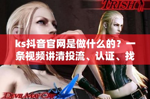 ks抖音官网是做什么的?一条视频讲清投流、认证、找客服 ks抖音官网是做什么的?一条视频讲清投流、认证、找客服