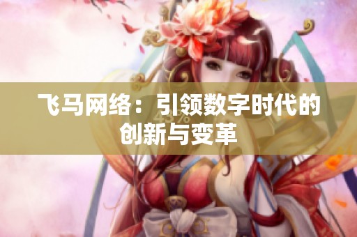 飞马网络:引领数字时代的创新与变革 飞马网络:引领数字时代的创新与变革