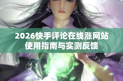 2026快手评论在线涨网站使用指南与实测反馈 2026快手评论在线涨网站使用指南与实测反馈