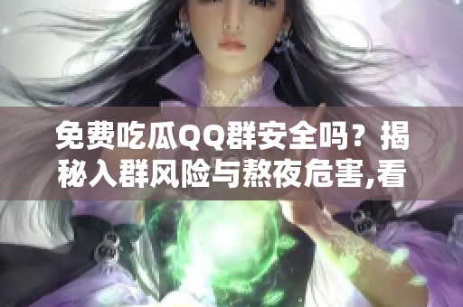免费吃瓜QQ群安全吗?揭秘入群风险与熬夜危害,看完再决定 免费吃瓜QQ群安全吗?揭秘入群风险与熬夜危害,看完再决定