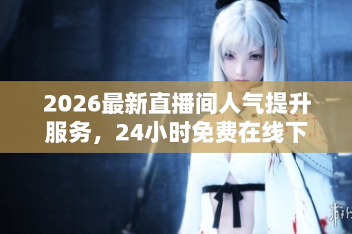 2026最新直播间人气提升服务,24小时免费在线下单网址推荐! 2026最新直播间人气提升服务,24小时免费在线下单网址推荐!