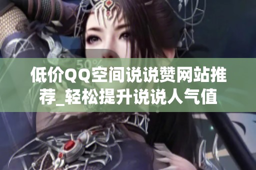 低价QQ空间说说赞网站推荐_轻松提升说说人气值
