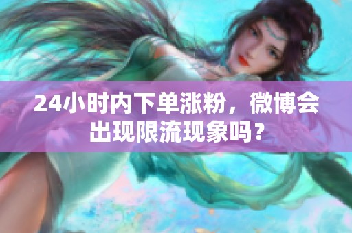 24小时内下单涨粉,微博会出现限流现象吗? 24小时内下单涨粉,微博会出现限流现象吗?