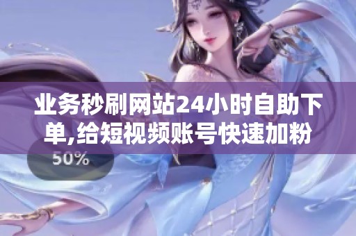 业务秒刷网站24小时自助下单,给短视频账号快速加粉点赞 业务秒刷网站24小时自助下单,给短视频账号快速加粉点赞