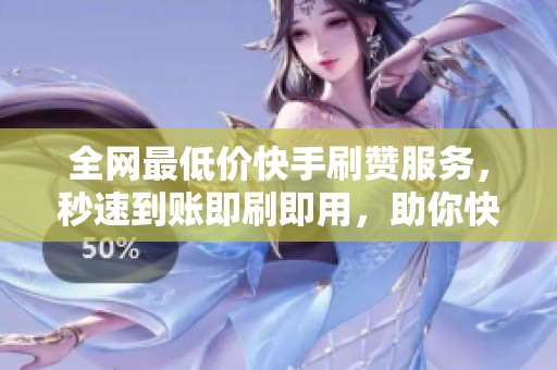 全网最低价快手刷赞服务,秒速到账即刷即用,助你快速提升人气 全网最低价快手刷赞服务,秒速到账即刷即用,助你快速提升人气