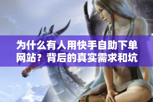 为什么有人用快手自助下单网站?背后的真实需求和坑 为什么有人用快手自助下单网站?背后的真实需求和坑