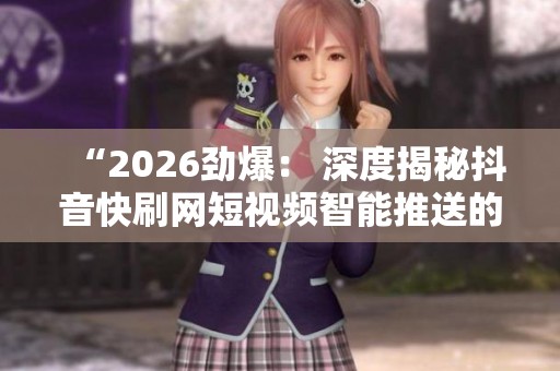 “2026劲爆： 深度揭秘抖音快刷网短视频智能推送的惊人法则”