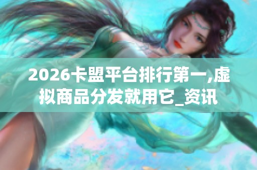 2026卡盟平台排行第一,虚拟商品分发就用它_资讯 2026卡盟平台排行第一,虚拟商品分发就用它_资讯