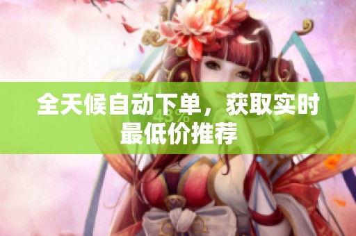全天候自动下单，获取实时最低价推荐