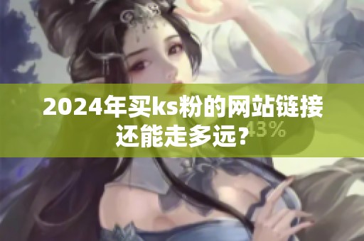 2024年买ks粉的网站链接还能走多远? 2024年买ks粉的网站链接还能走多远?