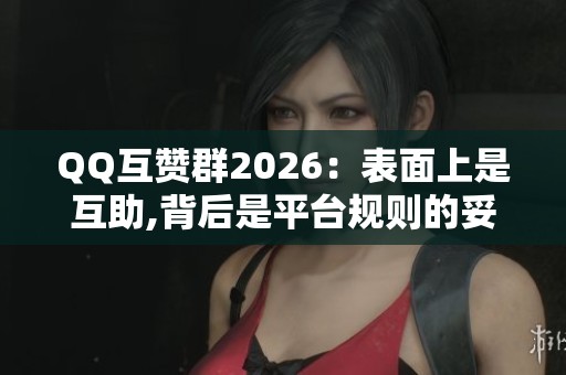 QQ互赞群2026:表面上是互助,背后是平台规则的妥协 QQ互赞群2026:表面上是互助,背后是平台规则的妥协