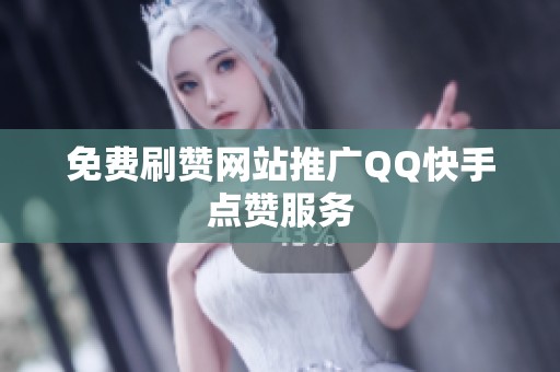 免费刷赞网站推广QQ快手点赞服务 免费刷赞网站推广QQ快手点赞服务