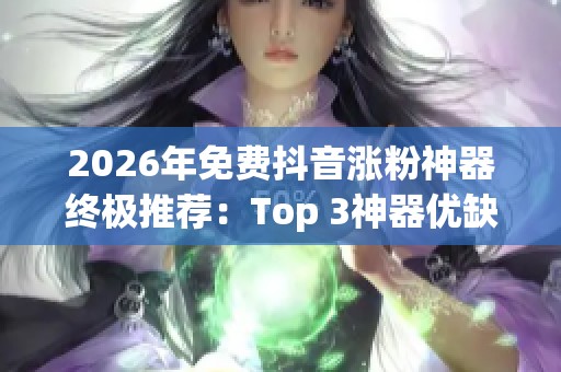 2026年免费抖音涨粉神器终极推荐:Top 3神器优缺点深度评测及选择指南 2026年免费抖音涨粉神器终极推荐:Top 3神器优缺点深度评测及选择指南
