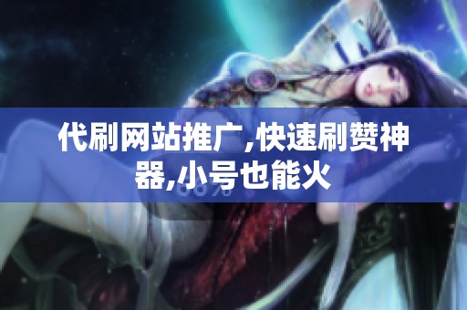 代刷网站推广,快速刷赞神器,小号也能火 代刷网站推广,快速刷赞神器,小号也能火