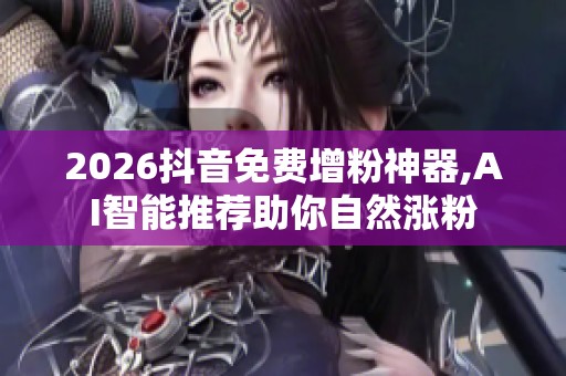 2026抖音免费增粉神器,AI智能推荐助你自然涨粉 2026抖音免费增粉神器,AI智能推荐助你自然涨粉