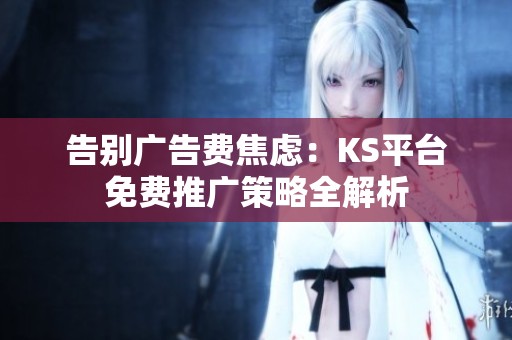 告别广告费焦虑:KS平台免费推广策略全解析 告别广告费焦虑:KS平台免费推广策略全解析