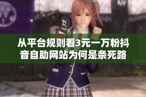 从平台规则看3元一万粉抖音自助网站为何是条死路 从平台规则看3元一万粉抖音自助网站为何是条死路