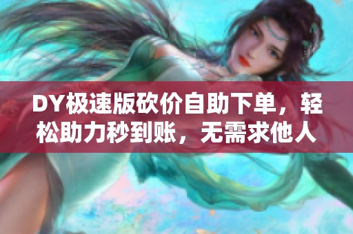 DY极速版砍价自助下单,轻松助力秒到账,无需求他人 DY极速版砍价自助下单,轻松助力秒到账,无需求他人