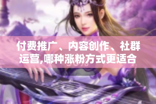 付费推广、内容创作、社群运营,哪种涨粉方式更适合你？